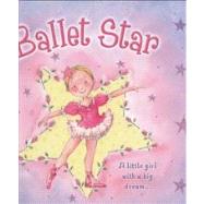 Ballet Star A little girl with a big dream; a glittery storybook about a young ballerina