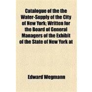 Catalogue of the the Water-supply of the City of New York: Written for the Board of General Managers of the Exhibit of the State of New York at the World's Columbian Exposition