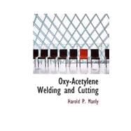 Oxy-Acetylene Welding and Cutting : Electric, Forge and Thermit Welding together with related methods and materials used in metal working and the oxygen process for removal of Carbon