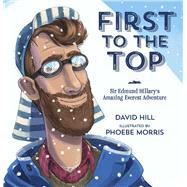 First to the Top: Sir Edmund Hillary's Amazing Everest Adventure
