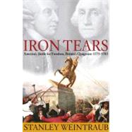 Iron Tears America's Battle for Freedom, Britain's Quagmire: 1775-1783