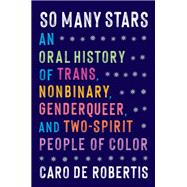 So Many Stars An Oral History of Trans, Nonbinary, Genderqueer, and Two-Spirit People of Color