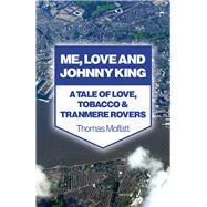 Me, Love and Johnny King A Tale of Love, Tobacco & Tranmere Rovers