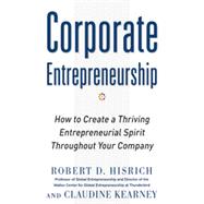 Corporate Entrepreneurship: How to Create a Thriving Entrepreneurial Spirit Throughout Your Company, 1st Edition