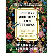 Choosing Wholeness Over Goodness A Process for Reclaiming Your Full Self