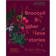 Broccoli and Other Love Stories Notes and recipes from an always curious, often hungry kitchen gardener