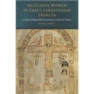 Religious Women in Early Carolingian Francia A Study of Manuscript Transmission and Monastic Culture