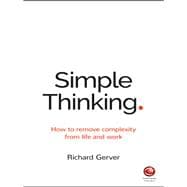 Simple Thinking How to Remove Complexity from Life and Work