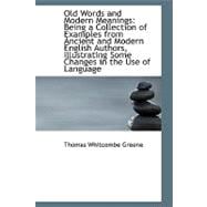 Old Words and Modern Meanings: Being a Collection of Examples from Ancient and Modern English Authorsillustrating Some Changes in the Language