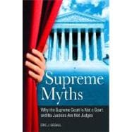 Supreme Myths : Why the Supreme Court Is Not a Court and Its Justices Are Not Judges