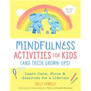 Mindfulness Activities for Kids (And Their Grown-ups) Learn Calm, Focus, and Gratitude for a Lifetime