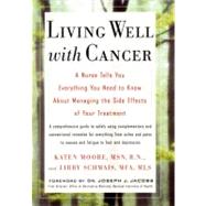 Living Well with Cancer : A Nurse Tells You Everything You Need to Know about Managing the Side Effects of Your Treatment