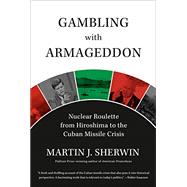 Gambling with Armageddon Nuclear Roulette from Hiroshima to the Cuban Missile Crisis