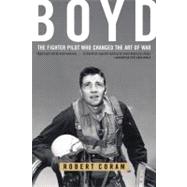 Boyd The Fighter Pilot Who Changed the Art of War