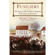 Fusiliers The Saga of a British Redcoat Regiment in the American Revolution