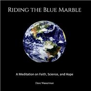 Riding the Blue Marble A Meditation On Faith, Science and Hope