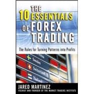 The 10 Essentials of Forex Trading The Rules for Turning Trading Patterns Into Profit