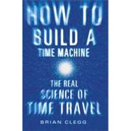 How to Build a Time Machine The Real Science of Time Travel