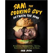 Sam the Cooking Guy: Between the Buns Burgers, Sandwiches, Tacos, Burritos, Hot Dogs & More