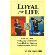 Loyal for Life : How to Take Unhappy Customers from Hell to Heaven in 60 Seconds or Less