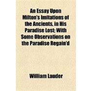 An Essay upon Milton's Imitations of the Ancients, in His Paradise Lost: With Some Observations on the Paradise Regain'd