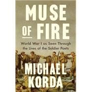 Muse of Fire World War I as Seen Through the Lives of the Soldier Poets