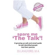 Spare Me 'The Talk'! A growing up safe and smart guide for girl-identified people and their parents