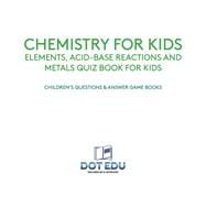 Chemistry for Kids | Elements, Acid-Base Reactions and Metals Quiz Book for Kids | Children's Questions & Answer Game Books