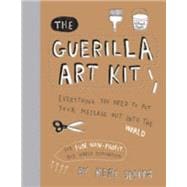 The Guerilla Art Kit Everything You Need to Put Your Message out into the World (with step-by-step exercises, cut-out projects, sticker ideas, templates, and fun DIY ideas)