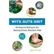 Wits Guts Grit All-Natural Biohacks for Raising Smart, Resilient Kids