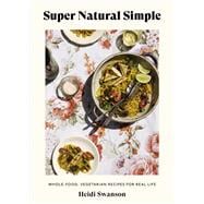 Super Natural Simple Whole-Food, Vegetarian Recipes for Real Life [A Cookbook]