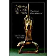 Suffering Divine Things : Theology As Church Practice