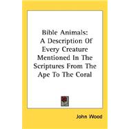 Bible Animals : A Description of Every Creature Mentioned in the Scriptures from the Ape to the Coral