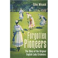 Forgotten Pioneers The Story of the Original English Lady Cricketers