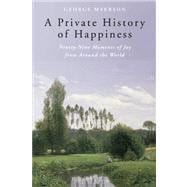 A Private History of Happiness Ninety-Nine Moments of Joy from Around the World