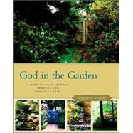 God in the Garden: Discovering the Spiritual Riches of Gardening : A Week-By-Week Journey Through the Christian Year