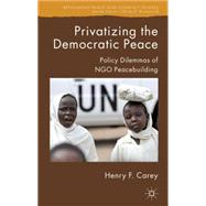 Privatizing the Democratic Peace Policy Dilemmas of NGO Peacebuilding