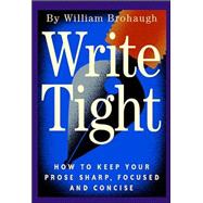 Write Tight : How to Keep Your Prose Sharp, Focused, and Concise