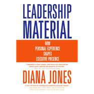 Leadership Material How Personal Experience Shapes Executive Presence