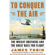 To Conquer the Air : The Wright Brothers and the Great Race for Flight
