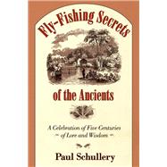 Fly-Fishing Secrets of the Ancients : A Celebration of Five Centuries of Lore and Wisdom