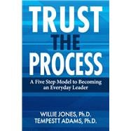 Trust the Process A Five Step Model to Becoming an Everyday Leader