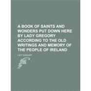 A Book of Saints and Wonders Put Down Here by Lady Gregory According to the Old Writings and Memory of the People of Ireland