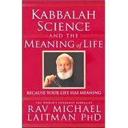 Kabbalah, Science and the Meaning of Life Because Your Life Has Meaning