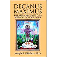 Decanus Maximus: The Life And Times Of A Medical School Dean