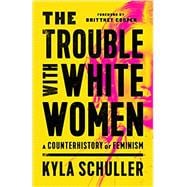 The Trouble with White Women A Counterhistory of Feminism