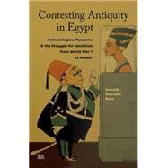 Contesting Antiquity in Egypt Archaeologies, Museums, and the Struggle for Identities from World War I to Nasser