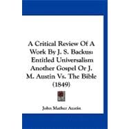 Critical Review of a Work by J S Backus : Entitled Universalism Another Gospel or J. M. Austin vs. the Bible (1849)