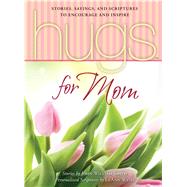 Hugs for Mom Stories, Sayings, and Scriptures to Encourage and Inspire