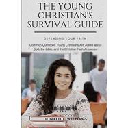 The Young Christian's Survival Guide: Common Questions Young Christians Are Asked about God, the Bible, and the Christian Faith Answered